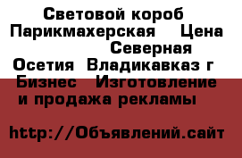 Световой короб (Парикмахерская) › Цена ­ 15 000 - Северная Осетия, Владикавказ г. Бизнес » Изготовление и продажа рекламы   